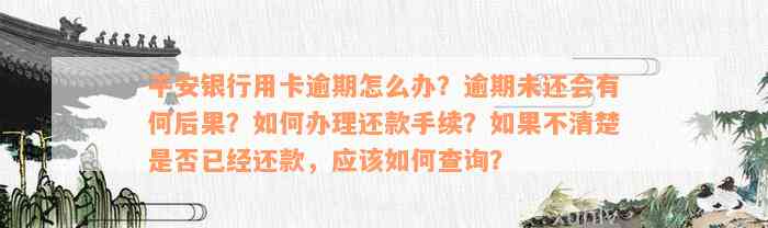 平安银行用卡逾期怎么办？逾期未还会有何后果？如何办理还款手续？如果不清楚是否已经还款，应该如何查询？