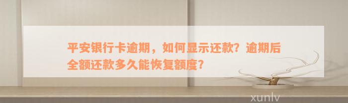 平安银行卡逾期，如何显示还款？逾期后全额还款多久能恢复额度？