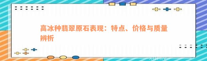 高冰种翡翠原石表现：特点、价格与质量辨析