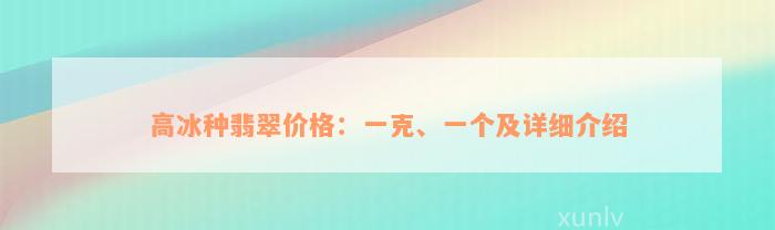 高冰种翡翠价格：一克、一个及详细介绍