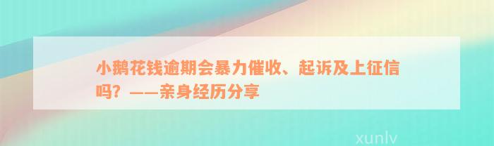 小鹅花钱逾期会暴力催收、起诉及上征信吗？——亲身经历分享