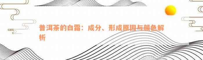 普洱茶的白霜：成分、形成原因与颜色解析