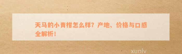 天马的小青柑怎么样？产地、价格与口感全解析！