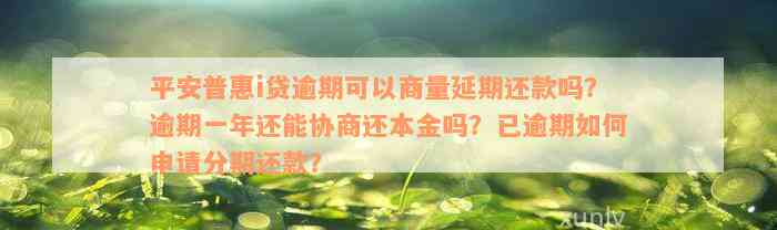 平安普惠i贷逾期可以商量延期还款吗？逾期一年还能协商还本金吗？已逾期如何申请分期还款？