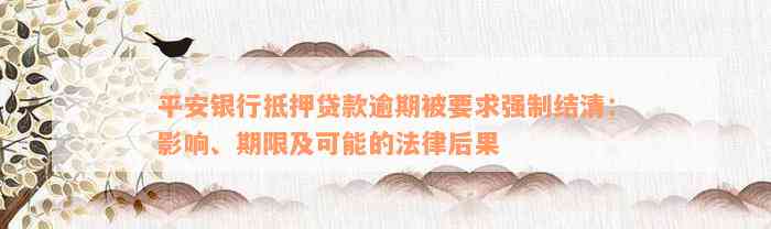 平安银行抵押贷款逾期被要求强制结清：影响、期限及可能的法律后果