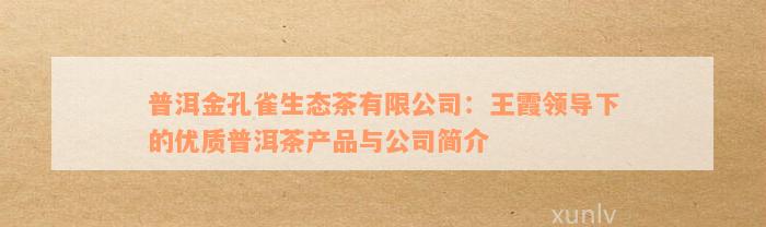 普洱金孔雀生态茶有限公司：王霞领导下的优质普洱茶产品与公司简介