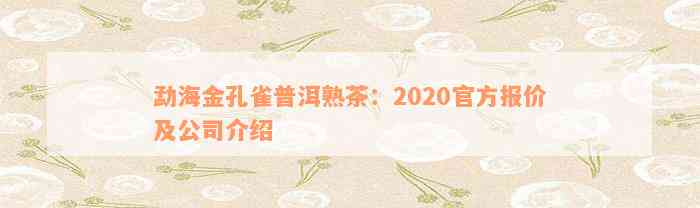 勐海金孔雀普洱熟茶：2020官方报价及公司介绍