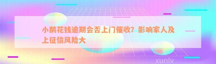 小鹅花钱逾期会否上门催收？影响家人及上征信风险大