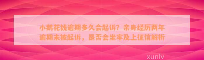 小鹅花钱逾期多久会起诉？亲身经历两年逾期未被起诉，是否会坐牢及上征信解析