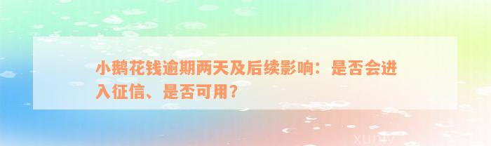 小鹅花钱逾期两天及后续影响：是否会进入征信、是否可用？