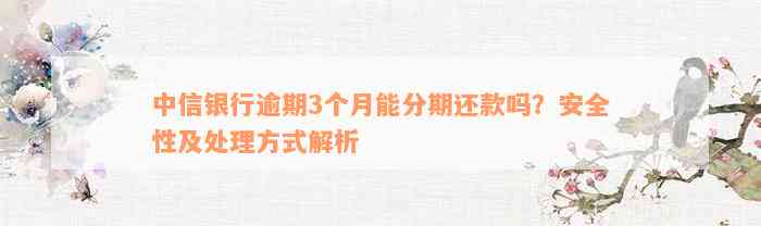 中信银行逾期3个月能分期还款吗？安全性及处理方式解析