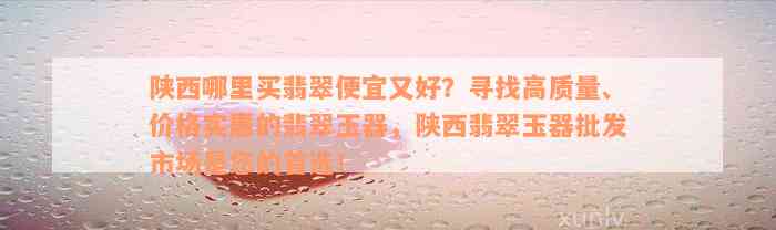 陕西哪里买翡翠便宜又好？寻找高质量、价格实惠的翡翠玉器，陕西翡翠玉器批发市场是您的首选！