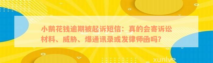 小鹅花钱逾期被起诉短信：真的会寄诉讼材料、威胁、爆通讯录或发律师函吗？