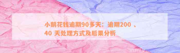 小鹅花钱逾期90多天：逾期200 、40 天处理方式及后果分析