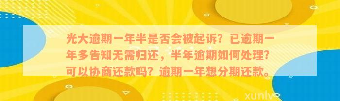 光大逾期一年半是否会被起诉？已逾期一年多告知无需归还，半年逾期如何处理？可以协商还款吗？逾期一年想分期还款。