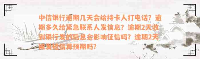 中信银行逾期几天会给持卡人打电话？逾期多久给紧急联系人发信息？逾期2天收到银行发的信息会影响征信吗？逾期2天被发短信算预期吗？