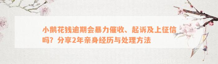 小鹅花钱逾期会暴力催收、起诉及上征信吗？分享2年亲身经历与处理方法