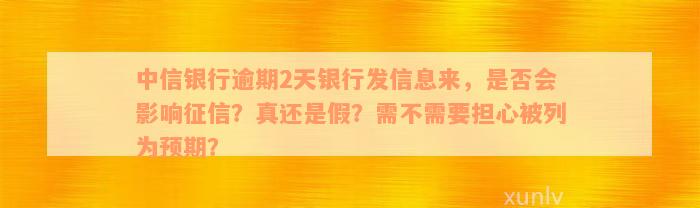 中信银行逾期2天银行发信息来，是否会影响征信？真还是假？需不需要担心被列为预期？