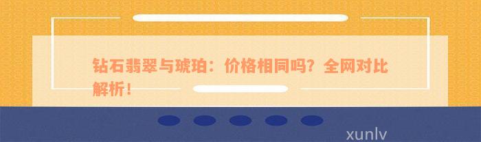 钻石翡翠与琥珀：价格相同吗？全网对比解析！