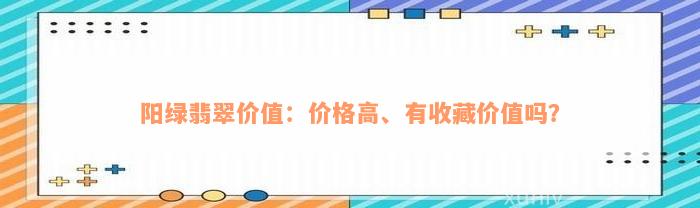 阳绿翡翠价值：价格高、有收藏价值吗？