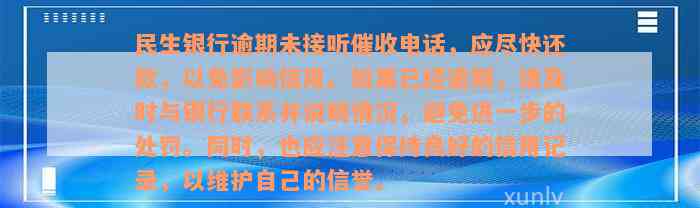 民生银行逾期未接听催收电话，应尽快还款，以免影响信用。如果已经逾期，请及时与银行联系并说明情况，避免进一步的处罚。同时，也应注意保持良好的信用记录，以维护自己的信誉。