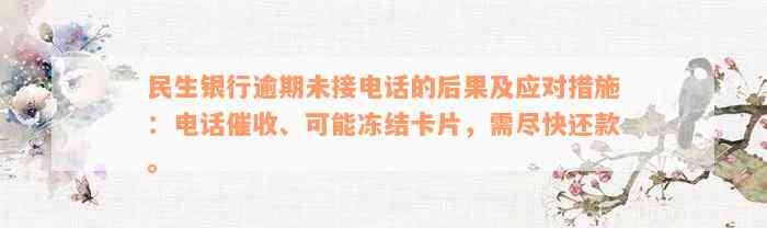 民生银行逾期未接电话的后果及应对措施：电话催收、可能冻结卡片，需尽快还款。