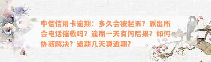 中信信用卡逾期：多久会被起诉？派出所会电话催收吗？逾期一天有何后果？如何协商解决？逾期几天算逾期？