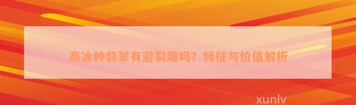 高冰种翡翠有避裂雕吗？特征与价值解析