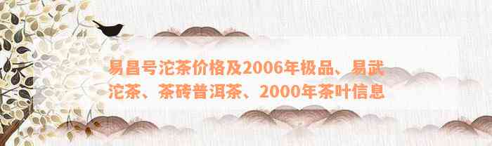 易昌号沱茶价格及2006年极品、易武沱茶、茶砖普洱茶、2000年茶叶信息