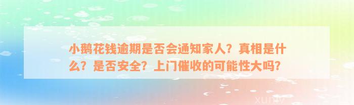 小鹅花钱逾期是否会通知家人？真相是什么？是否安全？上门催收的可能性大吗？