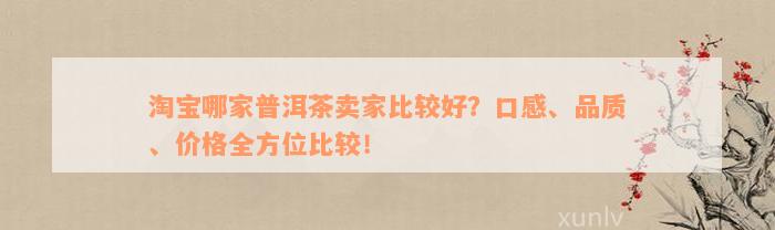 淘宝哪家普洱茶卖家比较好？口感、品质、价格全方位比较！