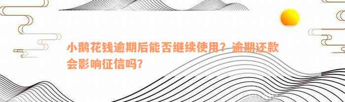 小鹅花钱逾期后能否继续使用？逾期还款会影响征信吗？