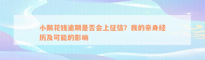 小鹅花钱逾期是否会上征信？我的亲身经历及可能的影响