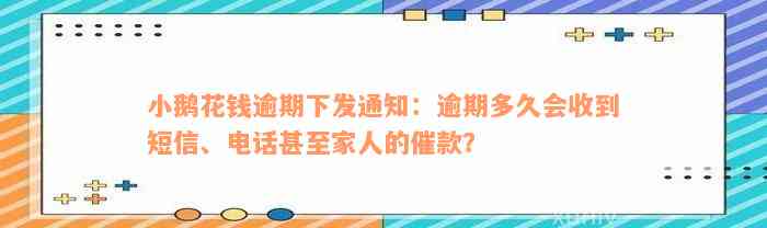 小鹅花钱逾期下发通知：逾期多久会收到短信、电话甚至家人的催款？