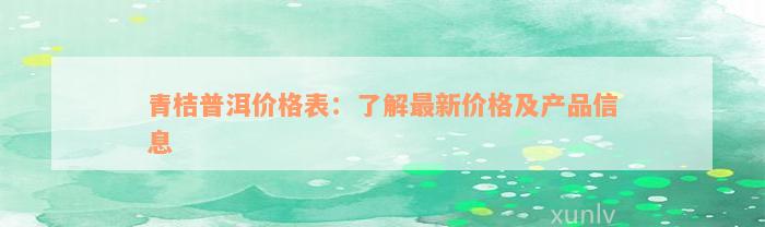 青桔普洱价格表：了解最新价格及产品信息