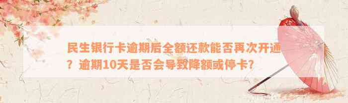 民生银行卡逾期后全额还款能否再次开通？逾期10天是否会导致降额或停卡？