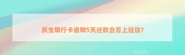 民生银行卡逾期5天还款会否上征信？