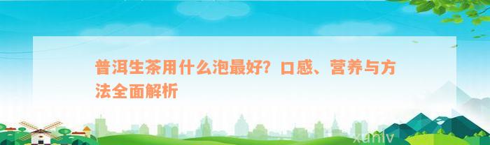 普洱生茶用什么泡最好？口感、营养与方法全面解析