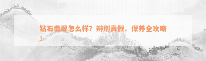 钻石翡翠怎么样？辨别真假、保养全攻略！