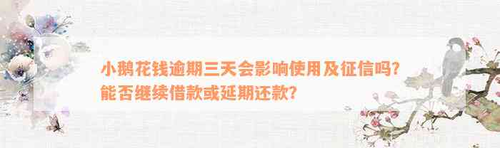 小鹅花钱逾期三天会影响使用及征信吗？能否继续借款或延期还款？