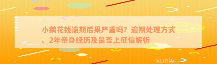 小鹅花钱逾期后果严重吗？逾期处理方式、2年亲身经历及是否上征信解析