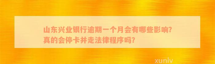 山东兴业银行逾期一个月会有哪些影响？真的会停卡并走法律程序吗？