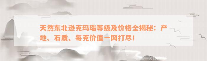 天然东北逊克玛瑙等级及价格全揭秘：产地、石质、每克价值一网打尽！