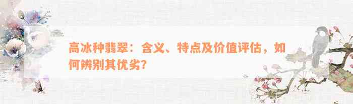 高冰种翡翠：含义、特点及价值评估，如何辨别其优劣？