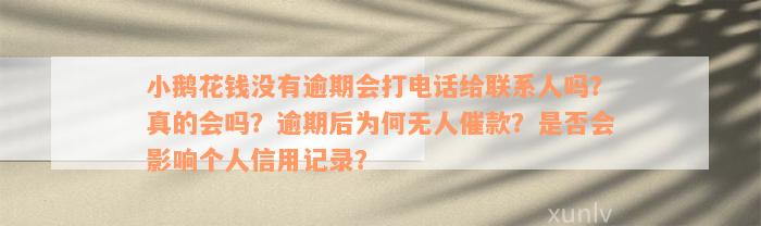 小鹅花钱没有逾期会打电话给联系人吗？真的会吗？逾期后为何无人催款？是否会影响个人信用记录？