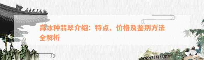 高冰种翡翠介绍：特点、价格及鉴别方法全解析