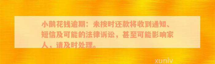 小鹅花钱逾期：未按时还款将收到通知、短信及可能的法律诉讼，甚至可能影响家人，请及时处理。