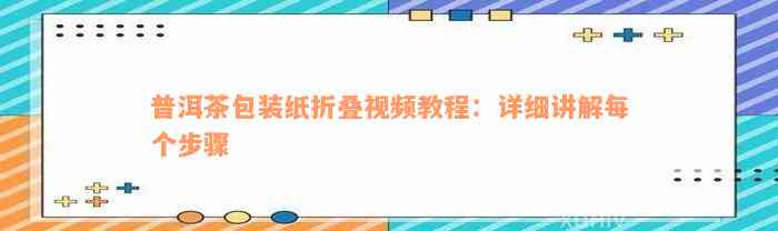 普洱茶包装纸折叠视频教程：详细讲解每个步骤