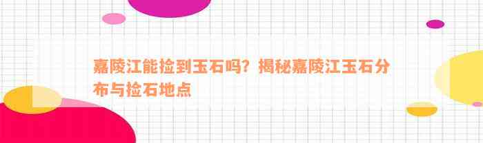 嘉陵江能捡到玉石吗？揭秘嘉陵江玉石分布与捡石地点