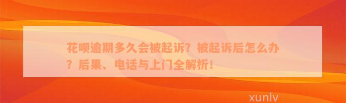 花呗逾期多久会被起诉？被起诉后怎么办？后果、电话与上门全解析！